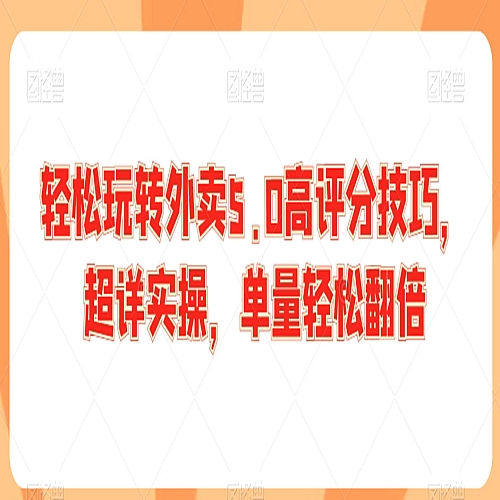 轻松玩转外卖5.0高评分技巧，超详实操，单量轻松翻倍下载