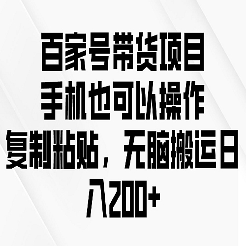 百家号带货项目，手机也可以操作，复制粘贴，无脑搬运日入200+下载