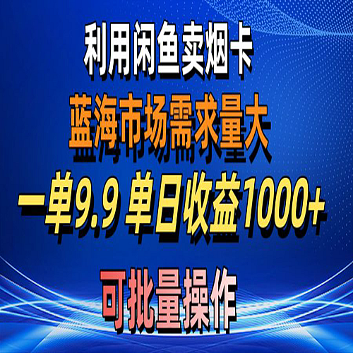 利用咸鱼卖烟卡，蓝海市场需求量大，一单9.9单日收益1000+，可批量操作下载