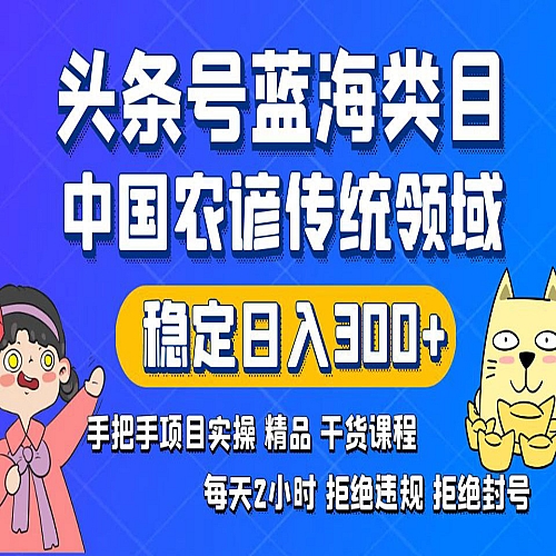头条号蓝海类目传统和农谚领域实操精品课程拒绝违规封号稳定日入300+下载