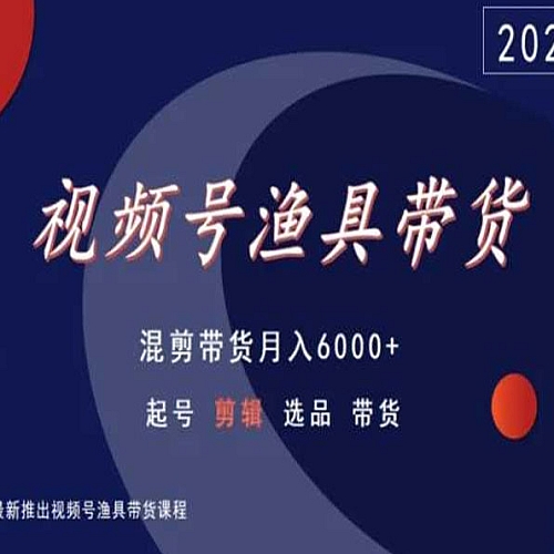 视频号渔具带货，混剪带货月入6000+，起号剪辑选品带货下载