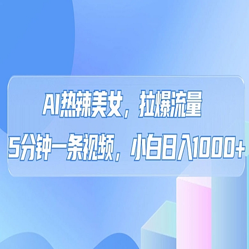 AI热辣美女，拉爆流量，5分钟一条作品，小白日入上千的玩法下载