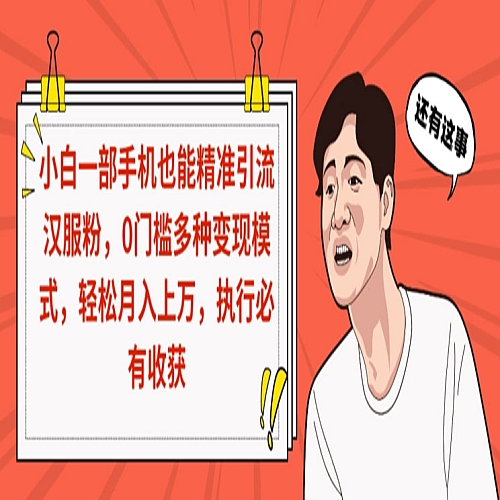 小白一部手机也能精准引流汉服粉，0门槛多种变现模式，轻松月入上万，执行必有收获下载