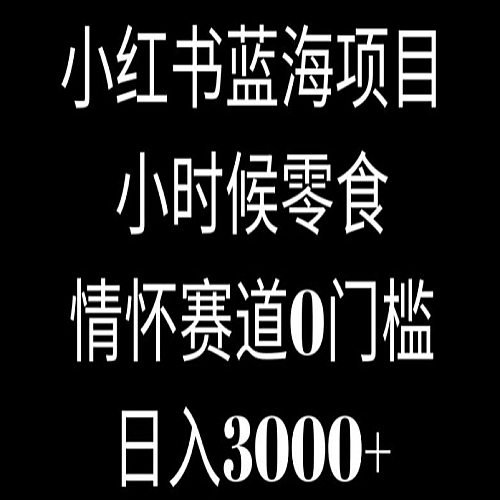 小红书蓝海项目小时候零食，情怀赛道，0门槛下载