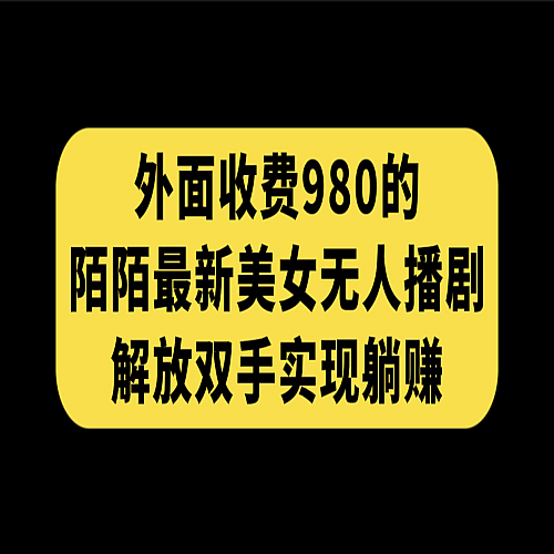 外面收费980陌陌最新美女无人播剧玩法 解放双手实现躺赚下载