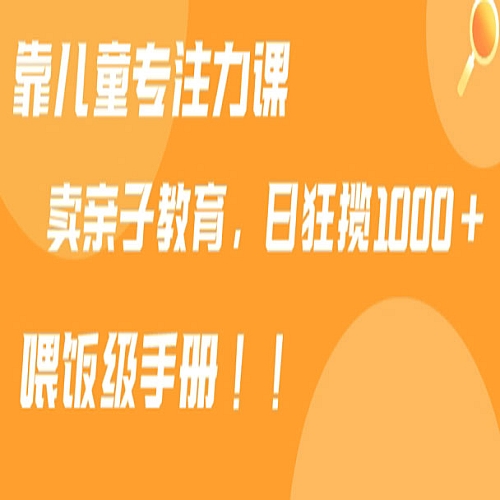 靠儿童专注力课程售卖亲子育儿课程，日暴力狂揽1000+，喂饭手册分享【揭秘】下载