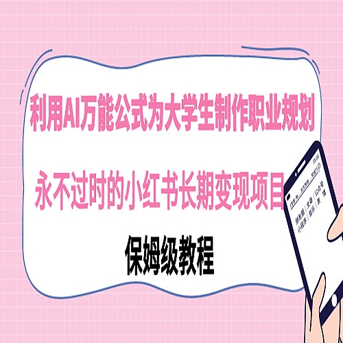 利用AI万能公式为大学生制作职业规划，永不过时的小红书长期变现项目下载
