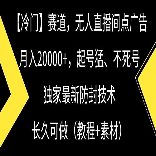 冷门赛道无人直播间点广告， 月入20000+，起号猛不死号，独 家最新防封技术下载