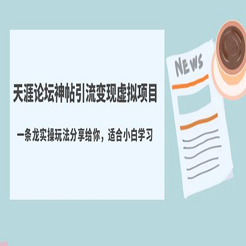 天涯论坛神帖引流变现虚拟项目，一条龙实操玩法分享给你（教程+资源）下载
