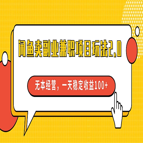 闲鱼卖副业兼职项目玩法2.0，无本经营，一天稳定收益100+下载