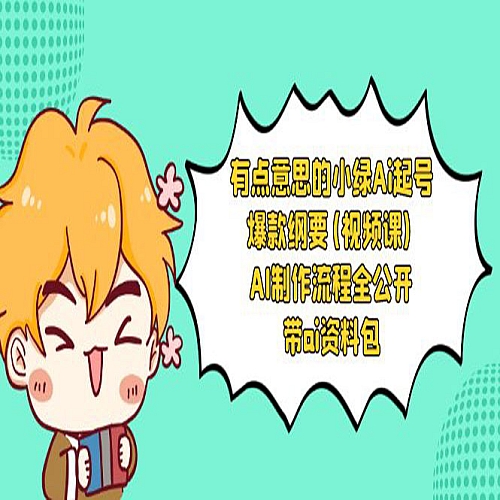 有点意思的小绿-Ai起号爆款纲要(视频课) AI制作流程全公开，附带ai资料包下载