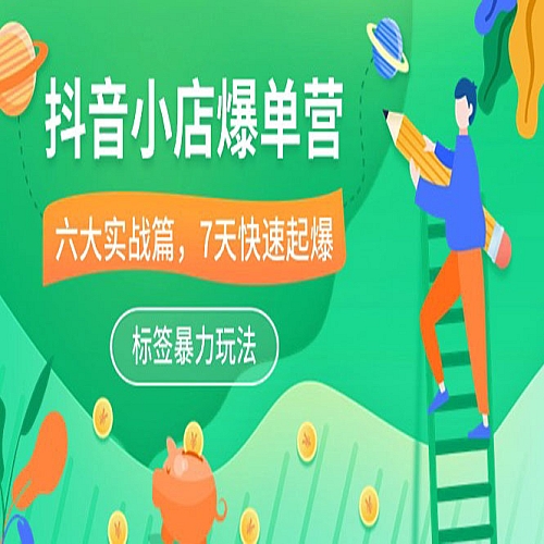 抖音小店-爆单营，6大 实战篇，7天 快速起爆，标签暴力玩法（41节课）下载