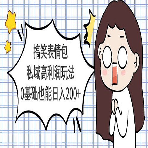 搞笑表情包私域高利润玩法，0基础也能日入200+下载