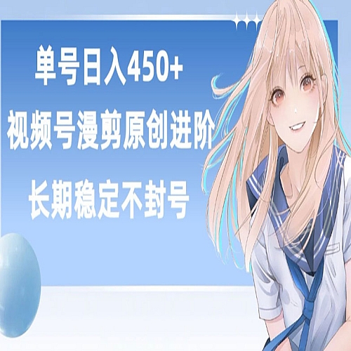 单号日赚450+，视频号原创漫剪进阶版，长久稳定，而且具有睡后收益下载