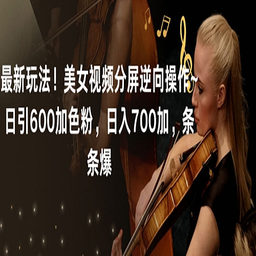 最新玩法！美女视频分屏逆向操作~日引600加色粉，日入700加，条条爆下载