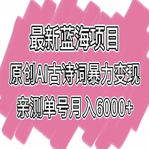 最新蓝海项目，原创AI古诗词暴力变现，亲测单号月入6000+下载