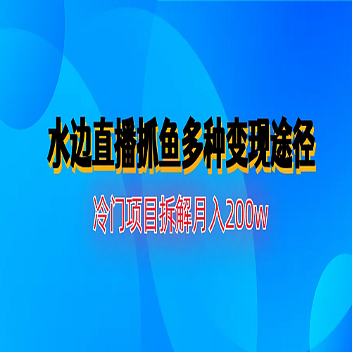 水边直播抓鱼多种变现途径冷门项目月入200w拆解下载