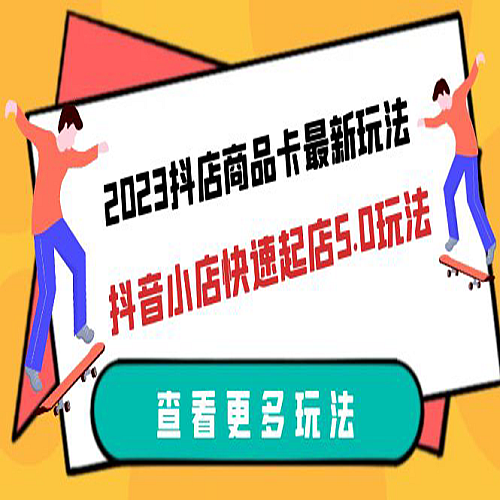 2023抖店商品卡最新玩法，抖音小店快速起店5.0玩法（11节课下载