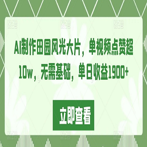 AI制作田园风光大片，单视频点赞超10w，无需基础，单日收益1900+下载