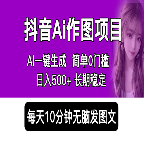 抖音Ai作图项目 Ai手机app一键生成图片 0门槛 每天10分钟发图文 日入500+下载