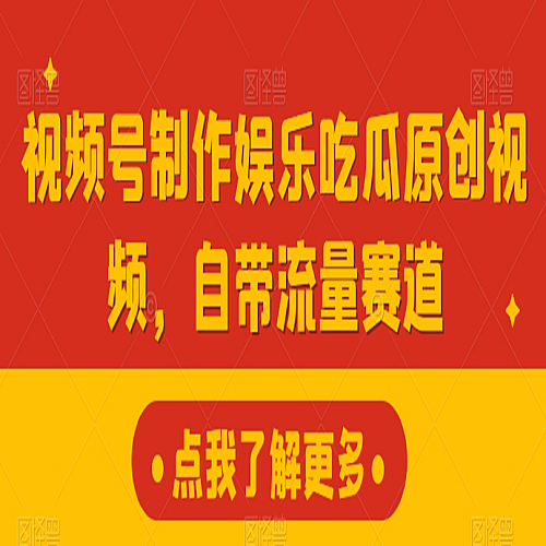 视频号制作娱乐吃瓜原创视频，自带流量赛道下载