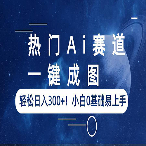 热门Ai赛道，一键成图，轻松一天300+！小白0基础易上手下载