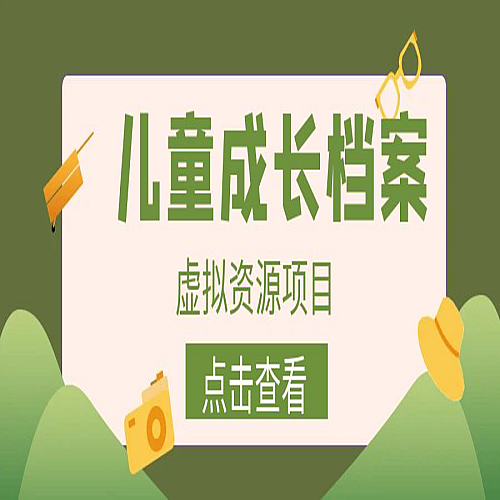 收费980的长期稳定项目，儿童成长档案虚拟资源变现下载