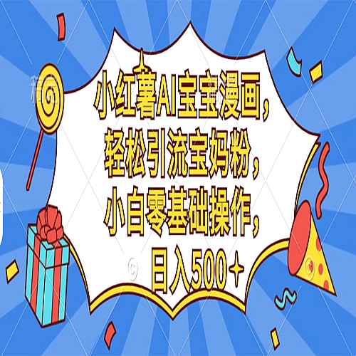 小红书AI宝宝漫画，轻松引流宝妈粉，小白零基础操作，日入500下载