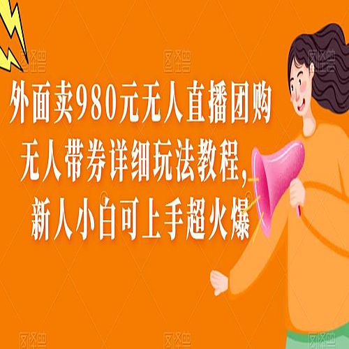外面卖980元无人直播团购无人带券详细玩法教程，新人小白可上手超火爆下载