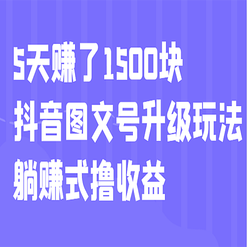 5天赚了1500块，抖音图文号升级玩法，躺赚式撸收益下载