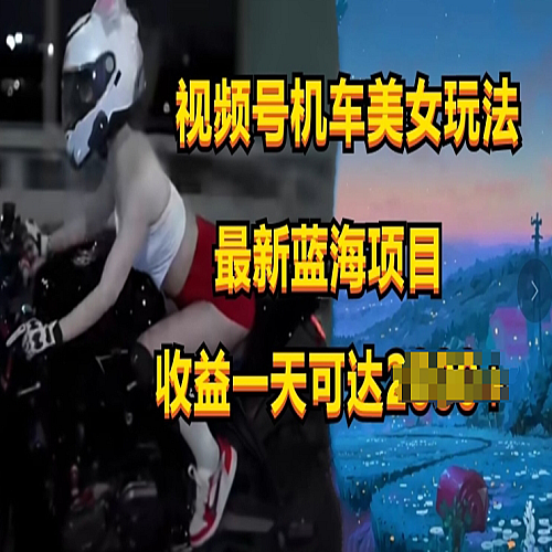 视频号机车美女短视频，视频创作掘金，最新蓝海类目下载