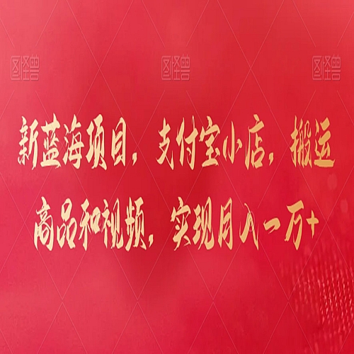 新蓝海项目，支付宝小店，搬运商品和视频，实现月入一万+【揭秘】下载