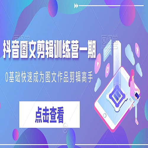 抖音图文剪辑训练营一期，0基础快速成为图文作品剪辑高手下载