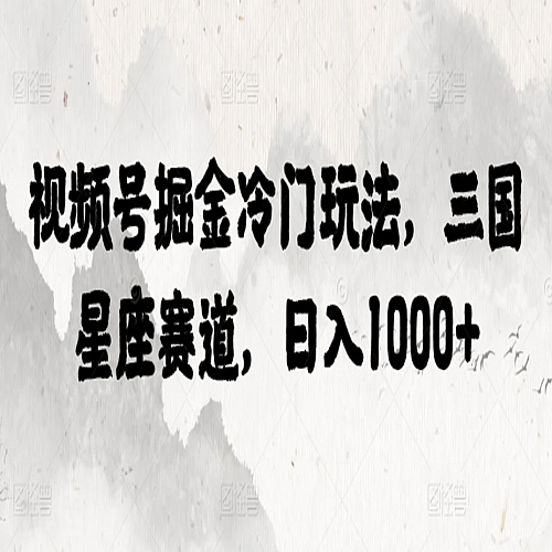 视频号掘金冷门玩法，三国星座赛道，日入1000+下载