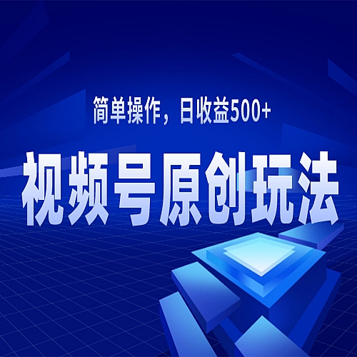视频号原创视频玩法，日收益500+下载