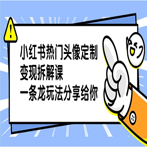 小红书热门头像定制变现拆解课，一条龙玩法分享给你下载