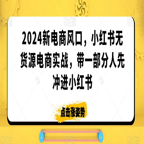 2024新电商风口，小红书无货源电商实战，带一部分人先冲进小红书下载