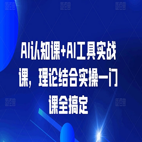 AI认知课+AI工具实战课，理论结合实操一门课全搞定下载