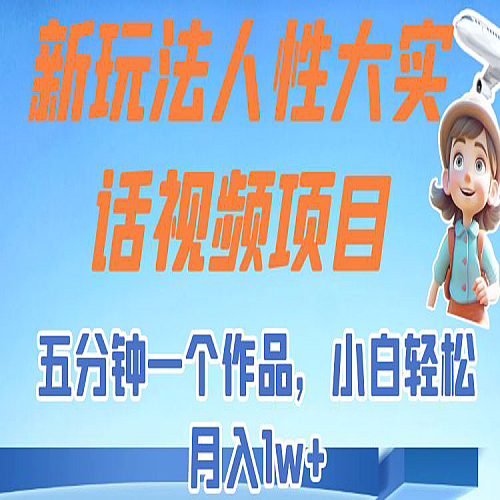 新玩法人性大实话视频项目，五分钟一个作品，小白轻松月入1w+！下载