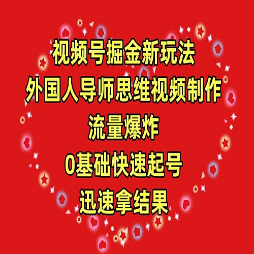 视频号掘金新玩法，外国人导师思维视频制作，流量爆炸，0其础快速起号下载
