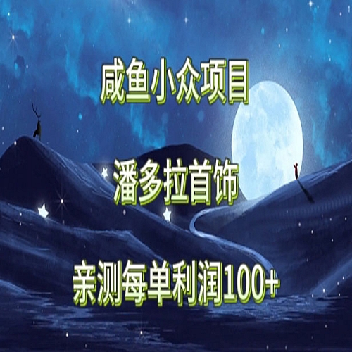 咸鱼小众项目，潘多拉首饰，亲测每单利润100+下载