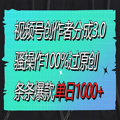 视频号创作者分成3.0玩法，骚操作100%过原创，条条爆款下载