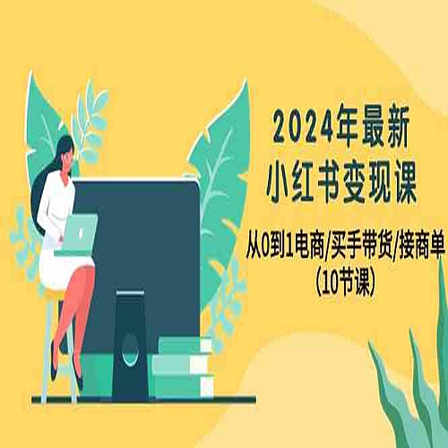 2024年最新小红书变现课，从0到1电商/买手带货/接商单（10节课）下载