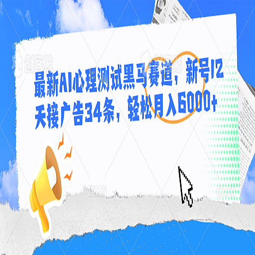 最新AI心理测试黑马赛道，新号12天接广告34条，轻松月入6000+下载