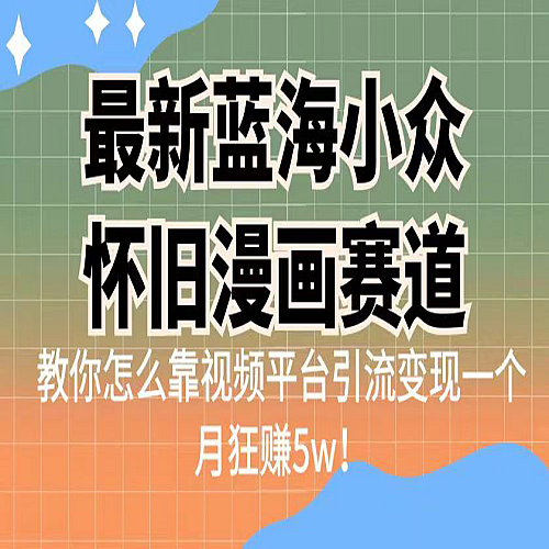 最新蓝海小众怀旧漫画赛道，高转化一单29.9教你怎么靠视频平台引流变现下载