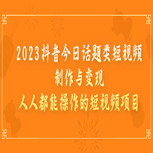 2023抖音今日话题类短视频制作与变现，人人都能操作的短视频项目下载
