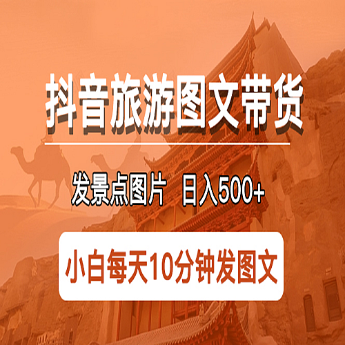抖音旅游图文带货项目，每天半小时发景点图片一天500+长期稳定项目下载