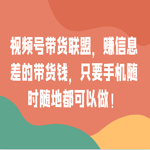 视频号带货联盟，赚信息差的带货钱，只需手机随时随地都可以做！下载