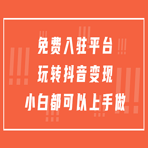 免费入驻平台，玩转抖音变现，小白都可以上手做下载