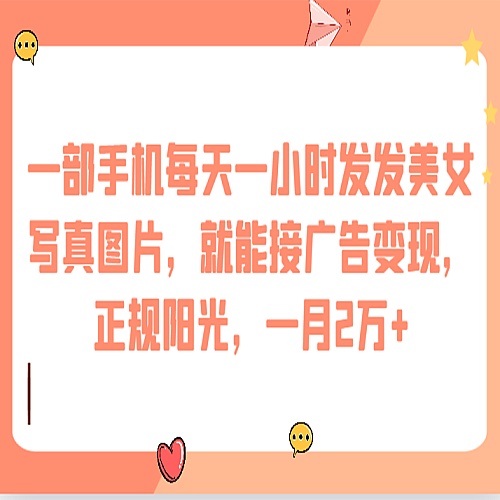 一部手机每天一小时发发美女写真图片，就能接广告变现，正规阳光，一月2万+下载